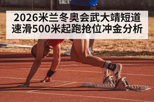 2026米兰冬奥会武大靖短道速滑500米起跑抢位冲金分析