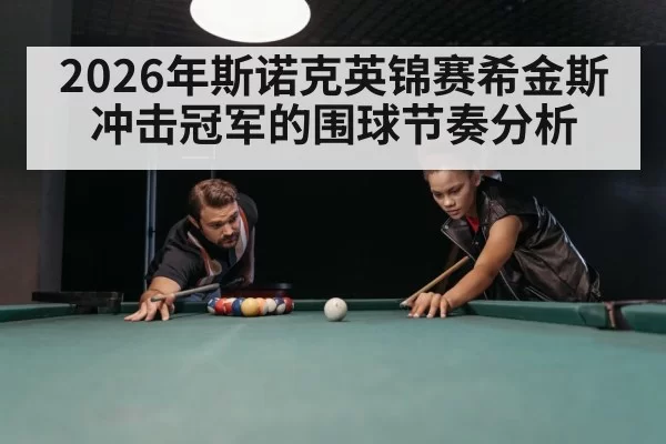 2026年斯诺克英锦赛希金斯冲击冠军的围球节奏分析