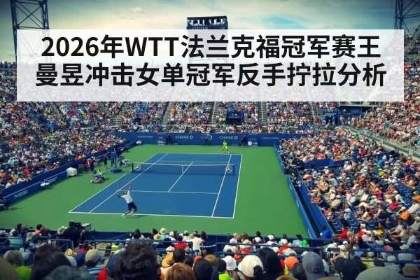 2026年WTT法兰克福冠军赛王曼昱冲击女单冠军反手拧拉分析